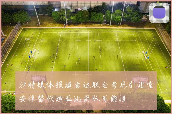 沙特媒体报道吉达联合考虑引进堂安律替代迪亚比离队可能性