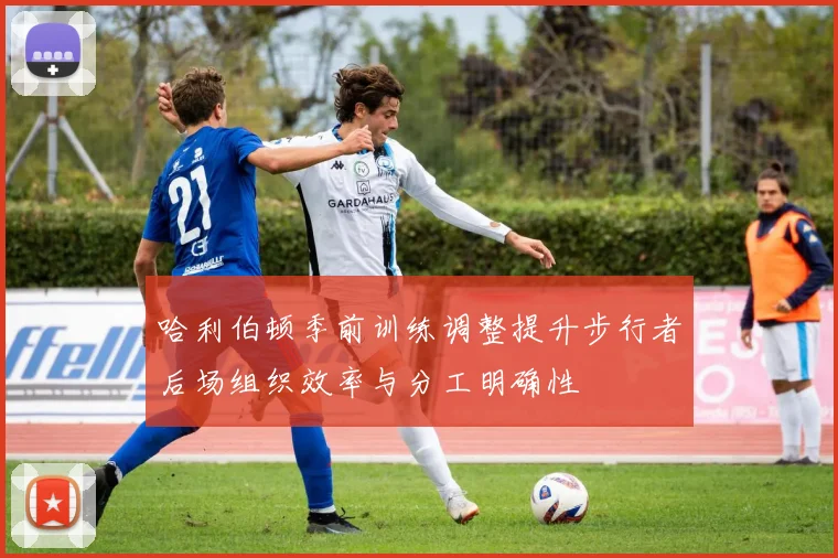 哈利伯顿季前训练调整提升步行者后场组织效率与分工明确性