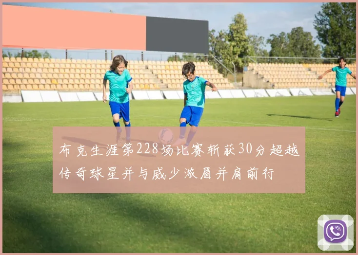 布克生涯第228场比赛斩获30分超越传奇球星并与威少浓眉并肩前行