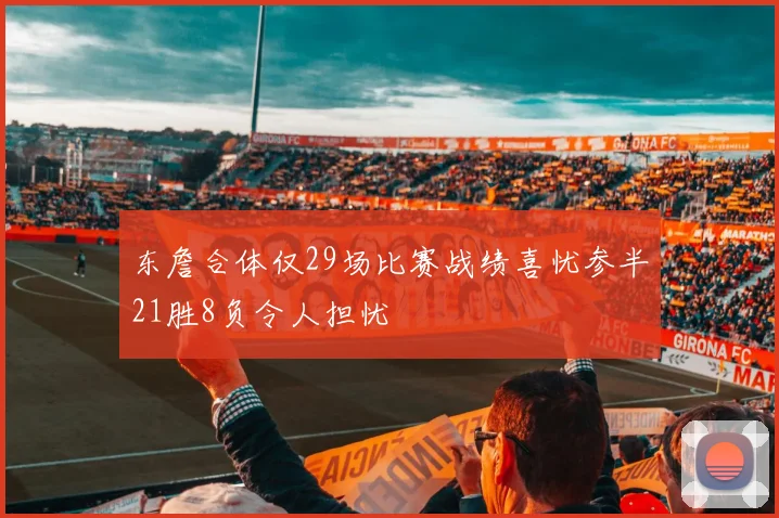 东詹合体仅29场比赛战绩喜忧参半21胜8负令人担忧