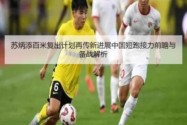 苏炳添百米复出计划再传新进展中国短跑接力前瞻与备战解析